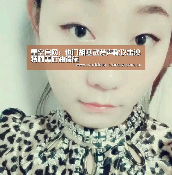 星空官网:也门胡塞武装声称攻击沙特阿美石油设施(图1) 星空平台