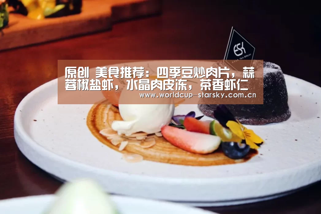 原创 美食推荐:四季豆炒肉片,蒜蓉椒盐虾,水晶肉皮冻,茶香虾仁的做法|星空体育APP(图2) 星空