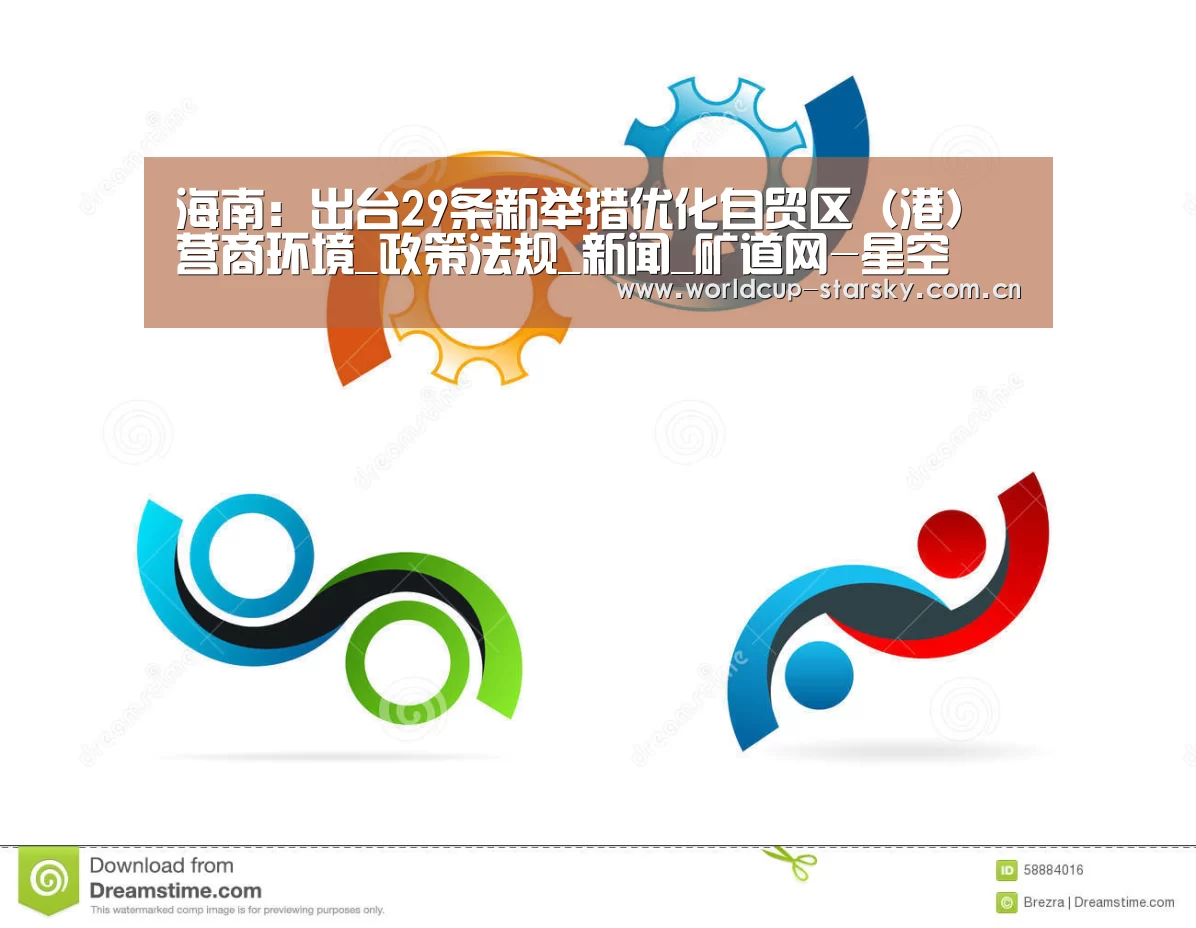 海南:出台29条新举措优化自贸区(港)营商环境_政策法规_新闻_矿道网-星空(图3) 星空平台