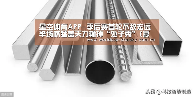 星空体育APP-季后赛首轮不敌宏远 半场威猛盖天力输掉“处子秀”(复赛第一轮)(图2) 星空官网