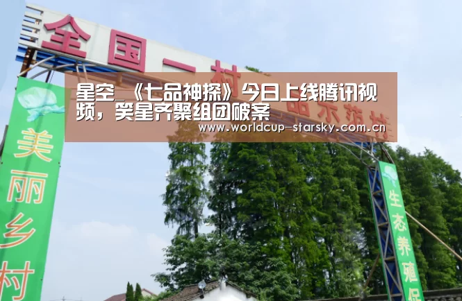 星空_《七品神探》今日上线腾讯视频,笑星齐聚组团破案(图4) 星空