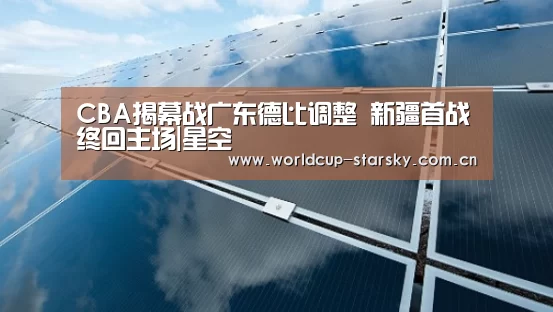 CBA揭幕战广东德比调整 新疆首战终回主场|星空(图1) 星空